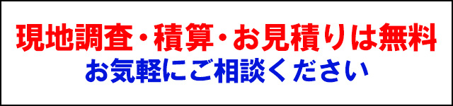 現地調査・積算・お見積りは無料｜お気軽にご相談ください